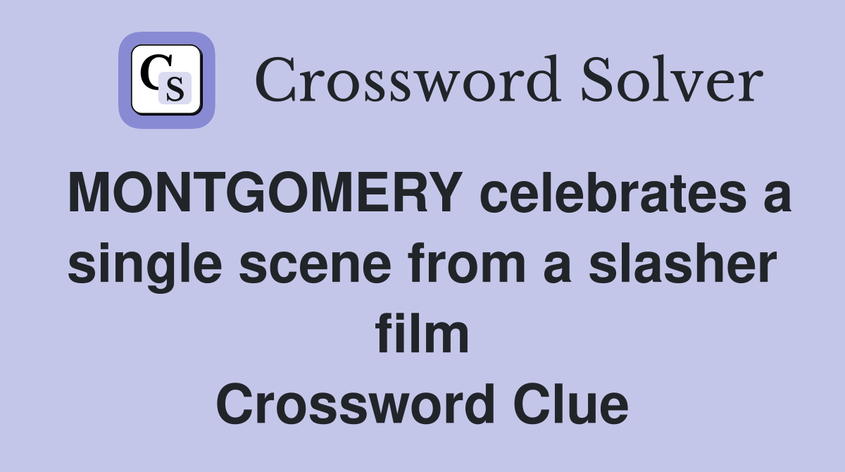 MONTGOMERY celebrates a single scene from a slasher film Crossword Clue