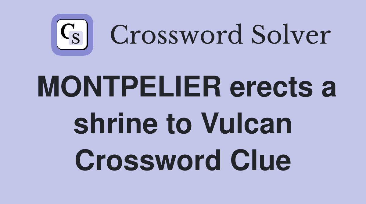 MONTPELIER erects a shrine to Vulcan Crossword Clue