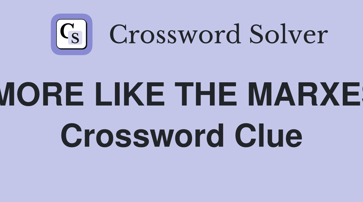 MORE LIKE THE MARXES Crossword Clue