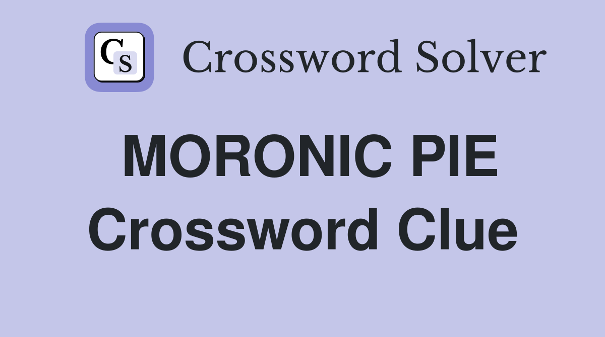 MORONIC PIE Crossword Clue