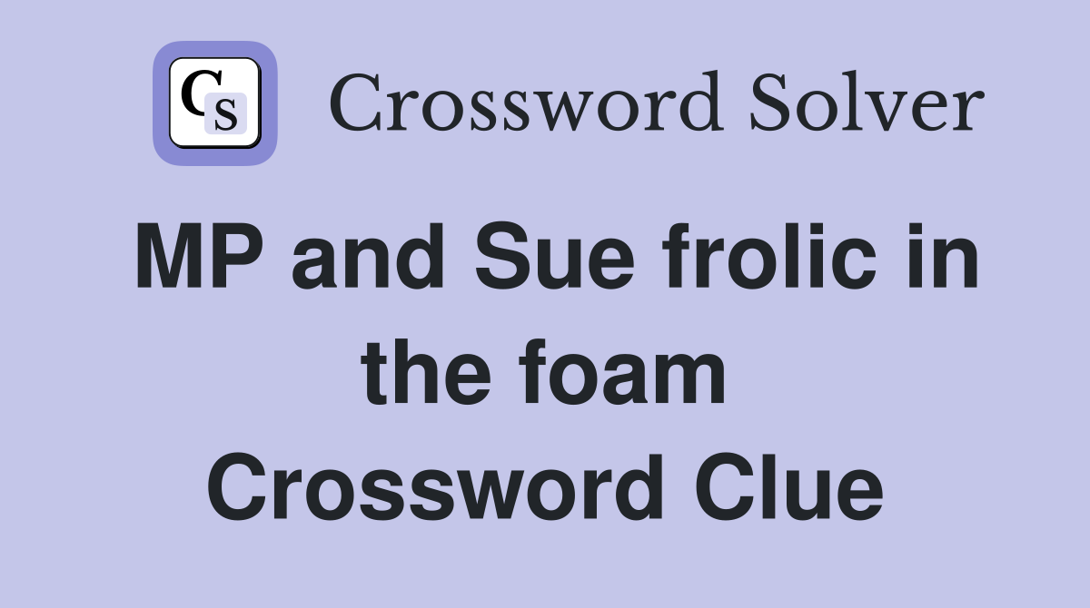 MP and Sue frolic in the foam Crossword Clue