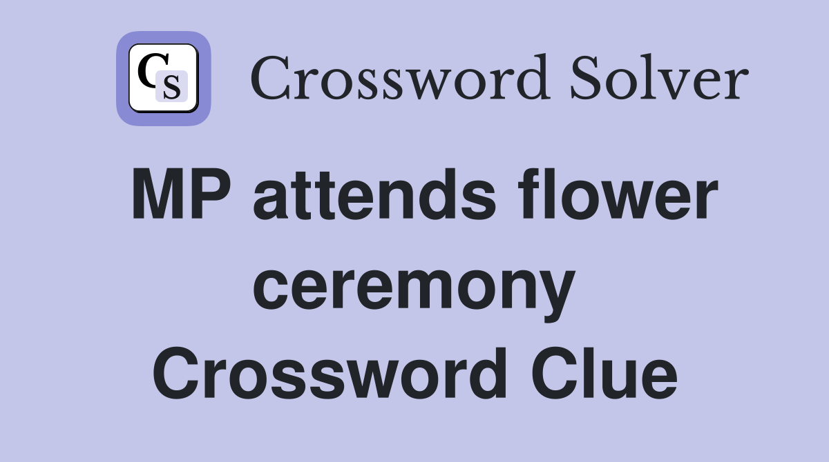 MP attends flower ceremony Crossword Clue