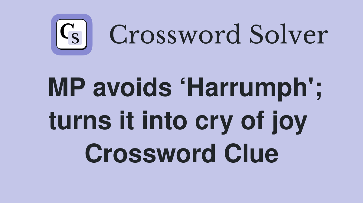 MP avoids ‘Harrumph'; turns it into cry of joy  Crossword Clue