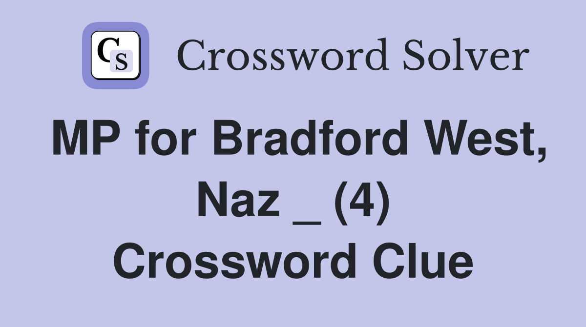 MP for Bradford West, Naz _ (4) Crossword Clue