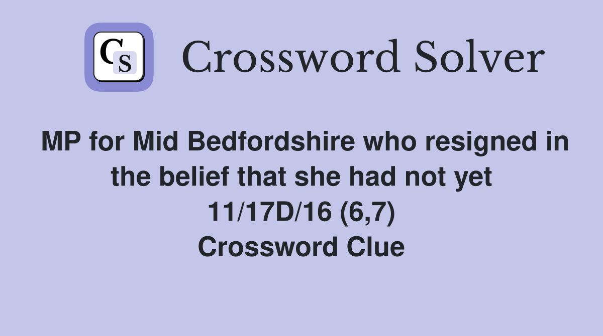MP for Mid Bedfordshire who resigned in the belief that she had not yet 11/17D/16 (6,7) Crossword Clue