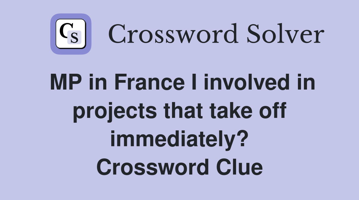 MP in France I involved in projects that take off immediately? Crossword Clue