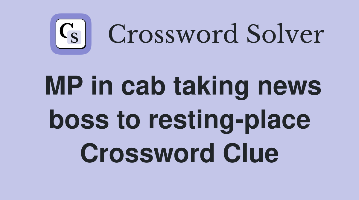 MP in cab taking news boss to resting-place Crossword Clue