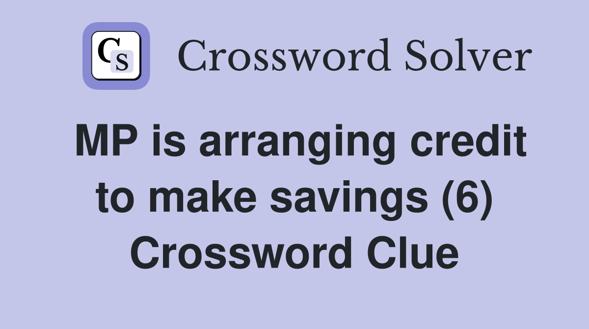 MP is arranging credit to make savings (6) Crossword Clue