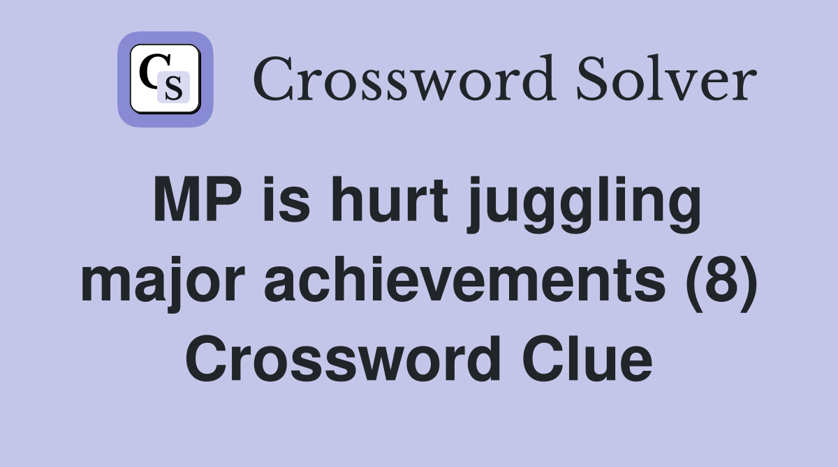 MP is hurt juggling major achievements (8) Crossword Clue