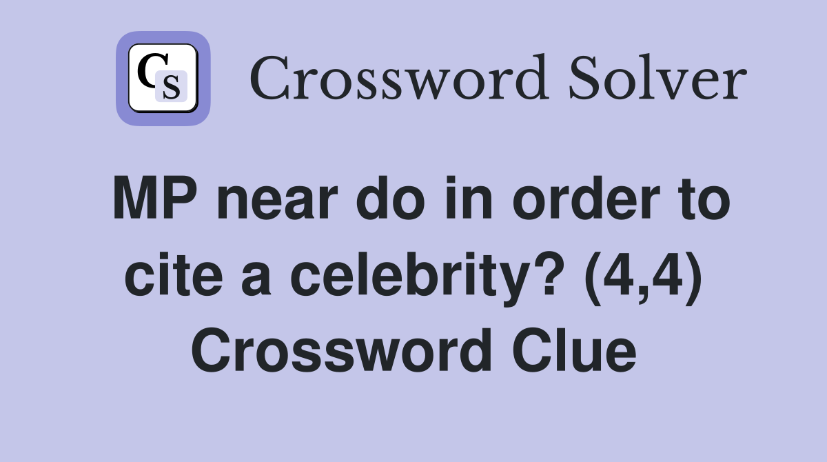 MP near do in order to cite a celebrity? (4,4) Crossword Clue