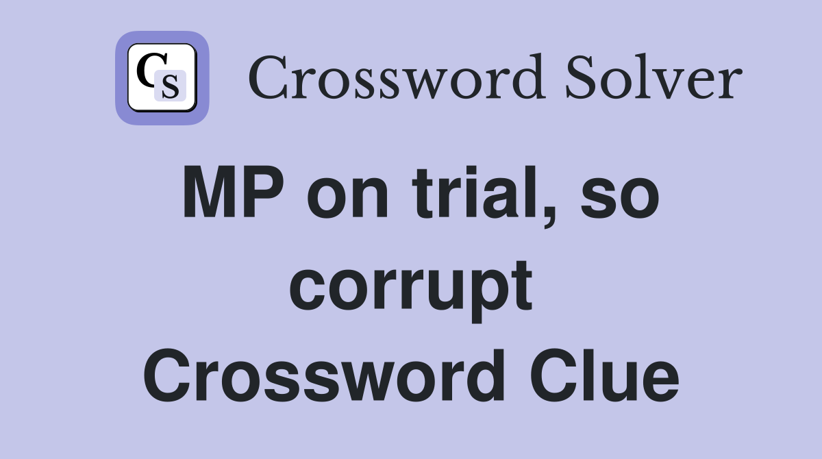MP on trial, so corrupt Crossword Clue