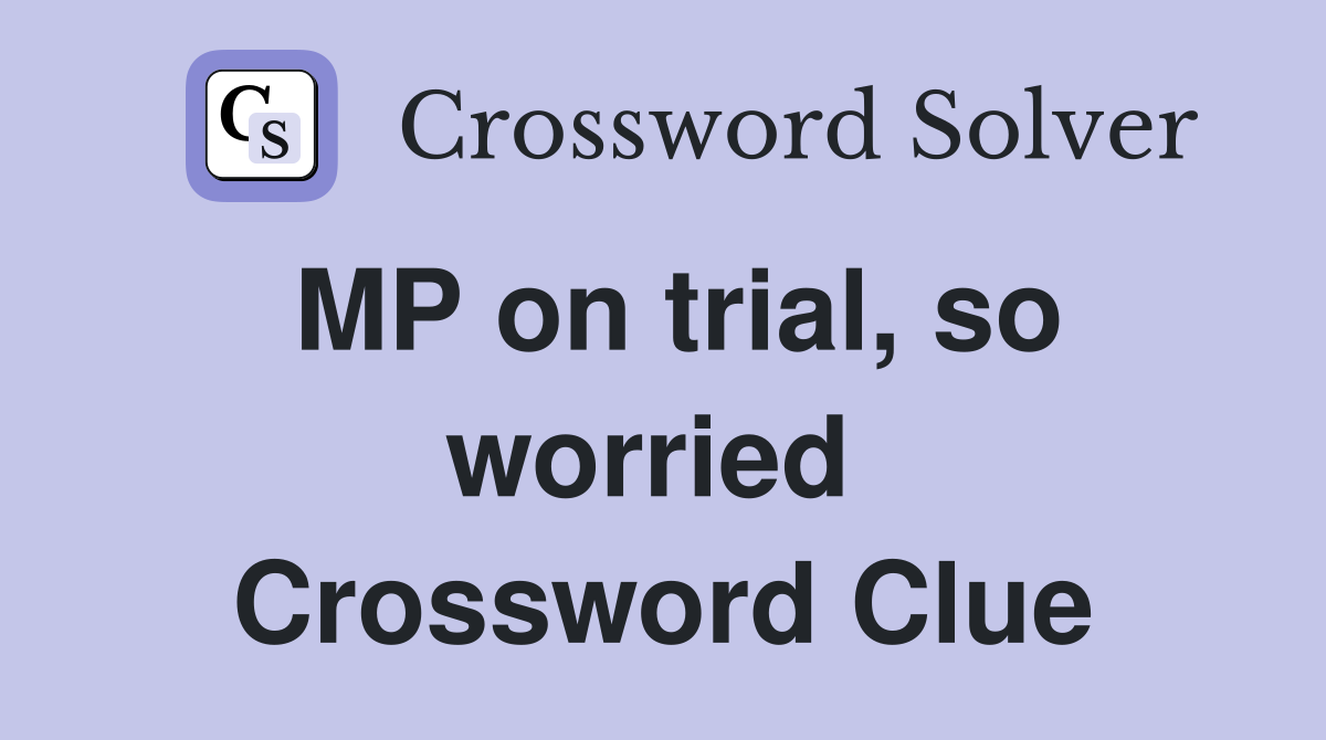 MP on trial, so worried  Crossword Clue