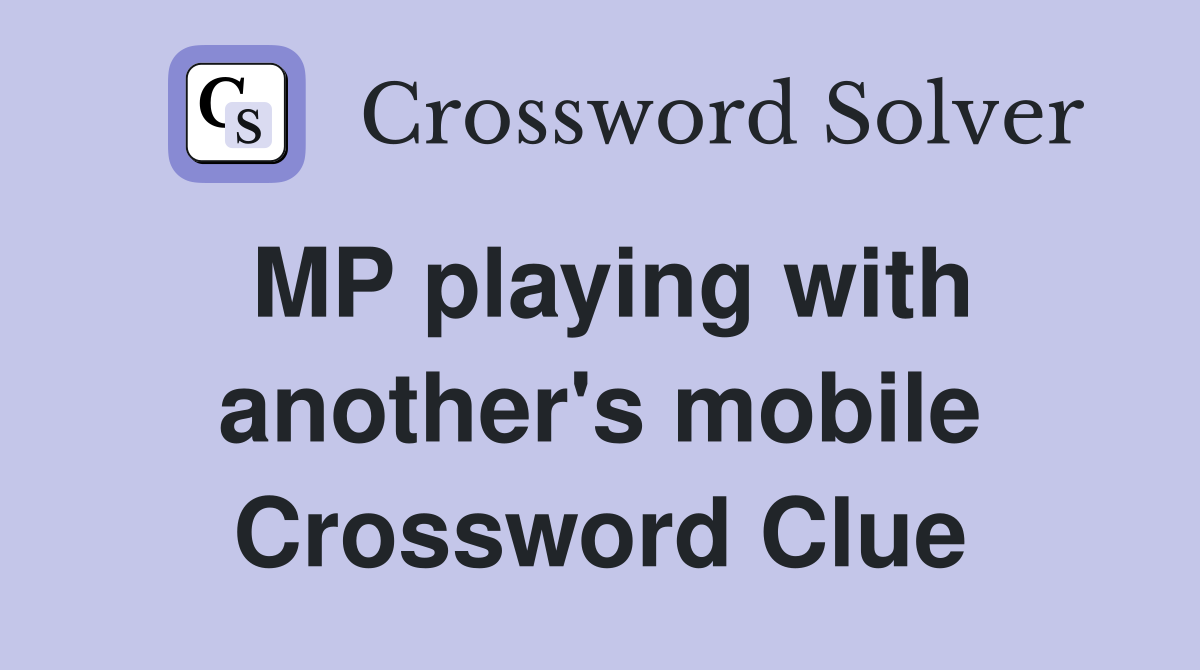 MP playing with another's mobile Crossword Clue