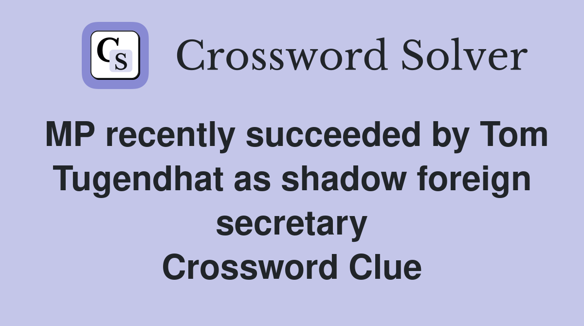 MP recently succeeded by Tom Tugendhat as shadow foreign secretary Crossword Clue