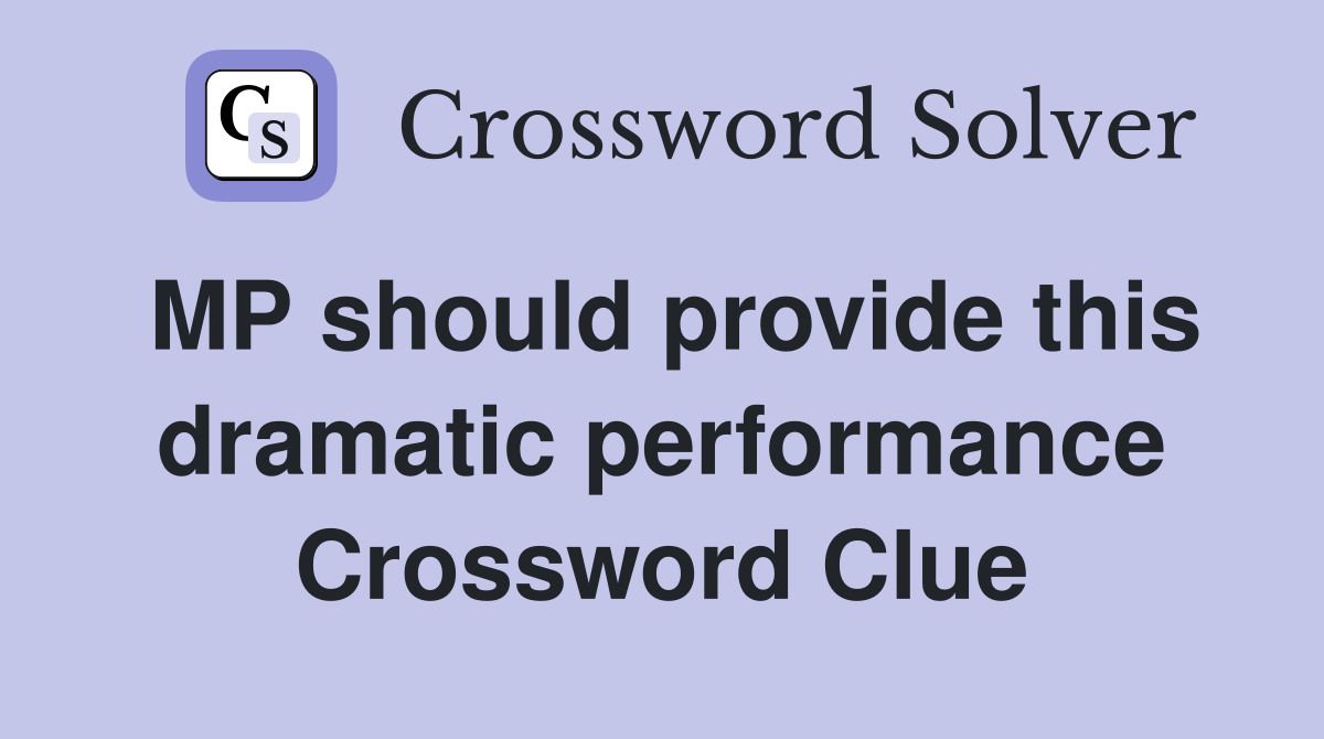 MP should provide this dramatic performance Crossword Clue