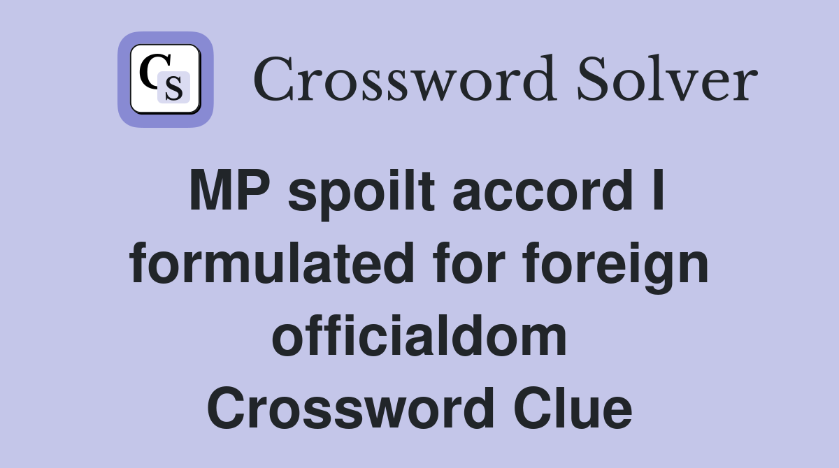 MP spoilt accord I formulated for foreign officialdom Crossword Clue