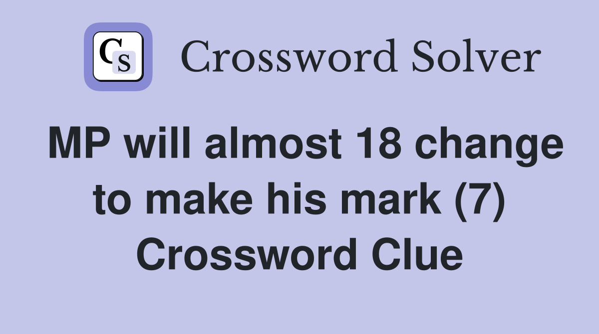 MP will almost 18 change to make his mark (7) Crossword Clue