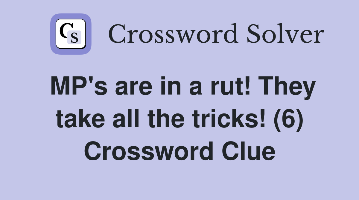 MP's are in a rut! They take all the tricks! (6) Crossword Clue
