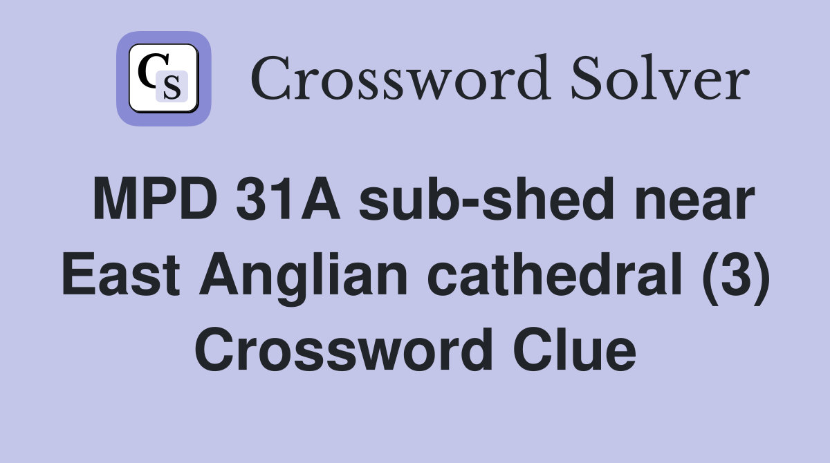 MPD 31A sub-shed near East Anglian cathedral (3) Crossword Clue
