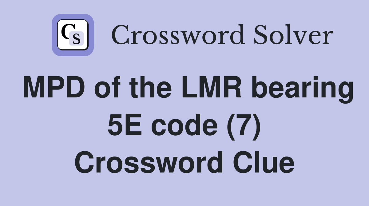 MPD of the LMR bearing 5E code (7) Crossword Clue