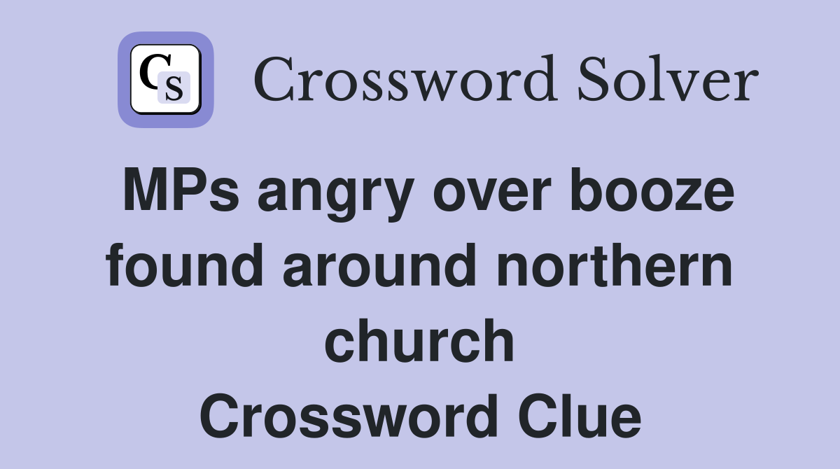 MPs angry over booze found around northern church Crossword Clue