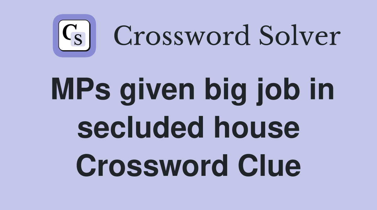 MPs given big job in secluded house Crossword Clue