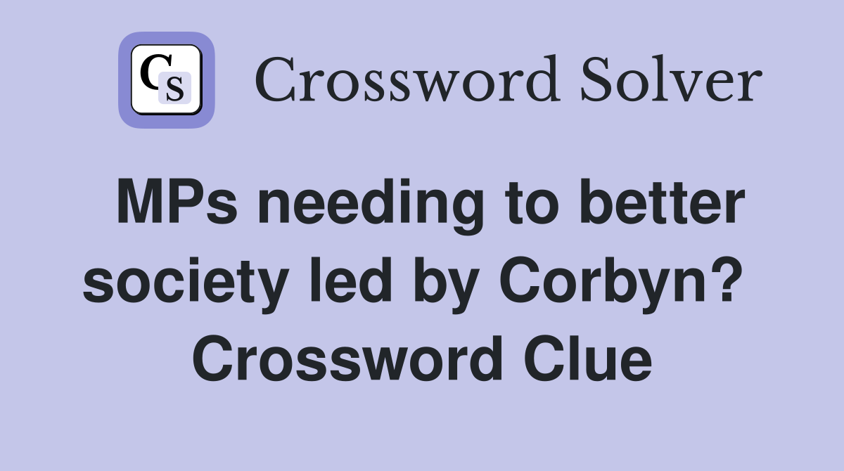 MPs needing to better society led by Corbyn?  Crossword Clue