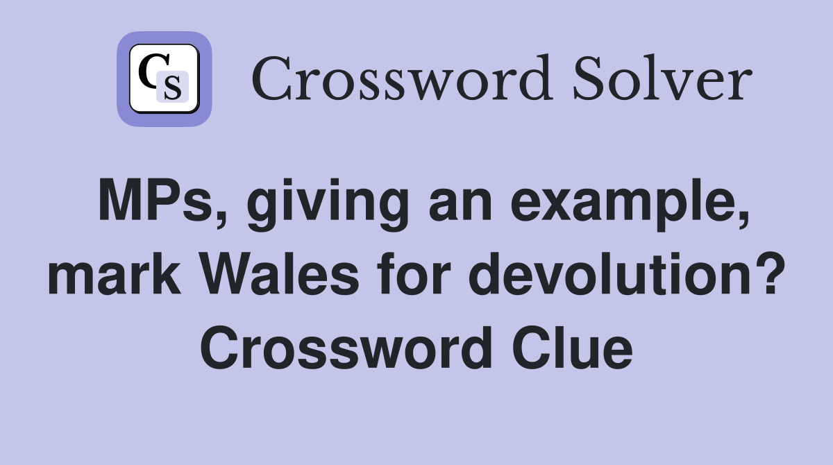 MPs, giving an example, mark Wales for devolution? Crossword Clue