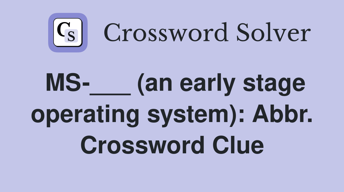 MS-___ (an early stage operating system): Abbr. Crossword Clue