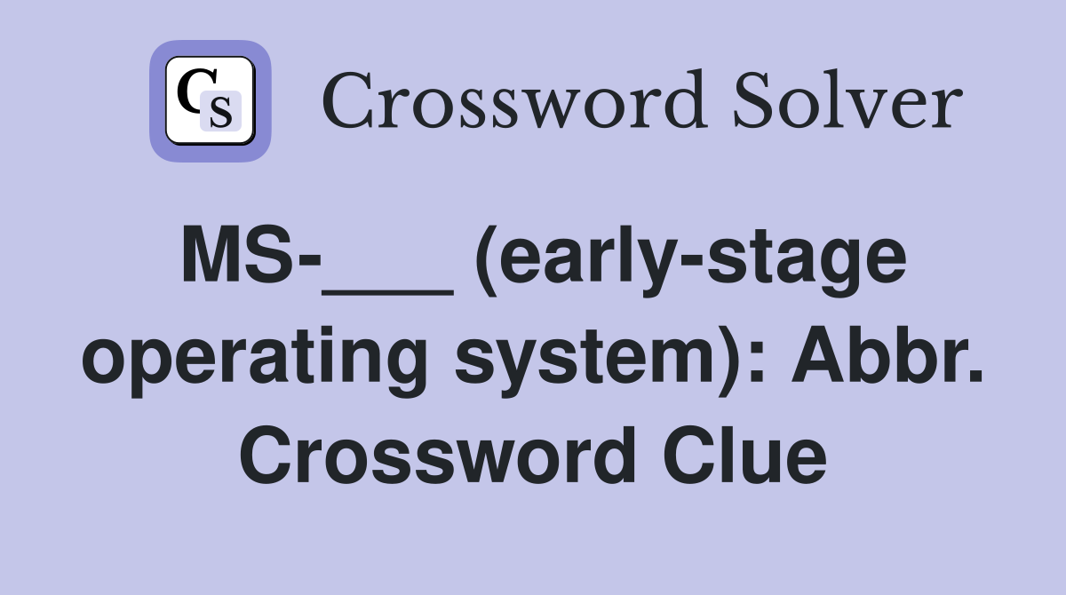 MS-___ (early-stage operating system): Abbr. Crossword Clue