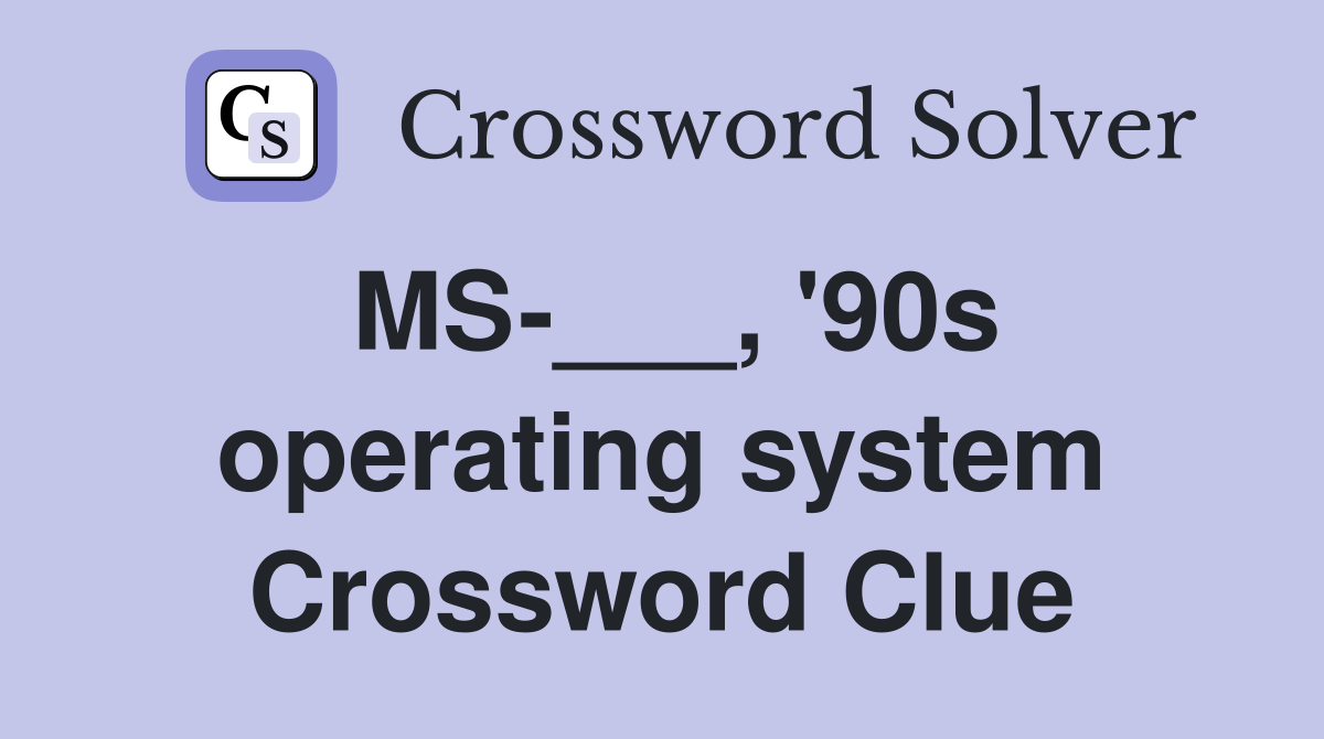 MS-___, '90s operating system Crossword Clue
