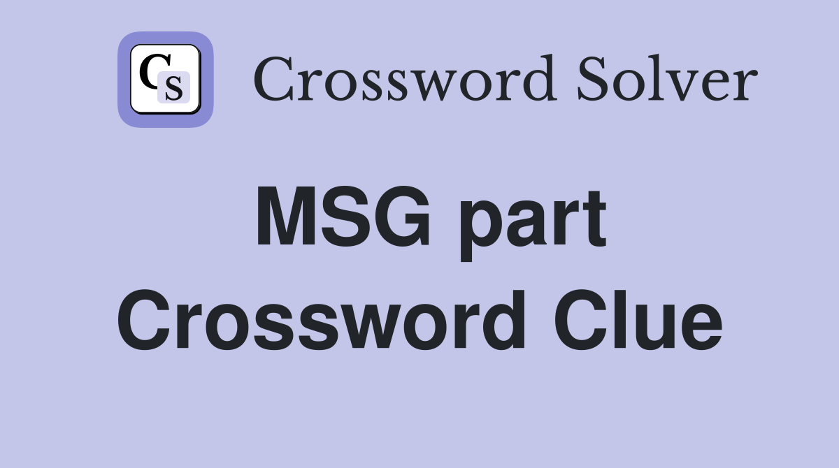 MSG part Crossword Clue