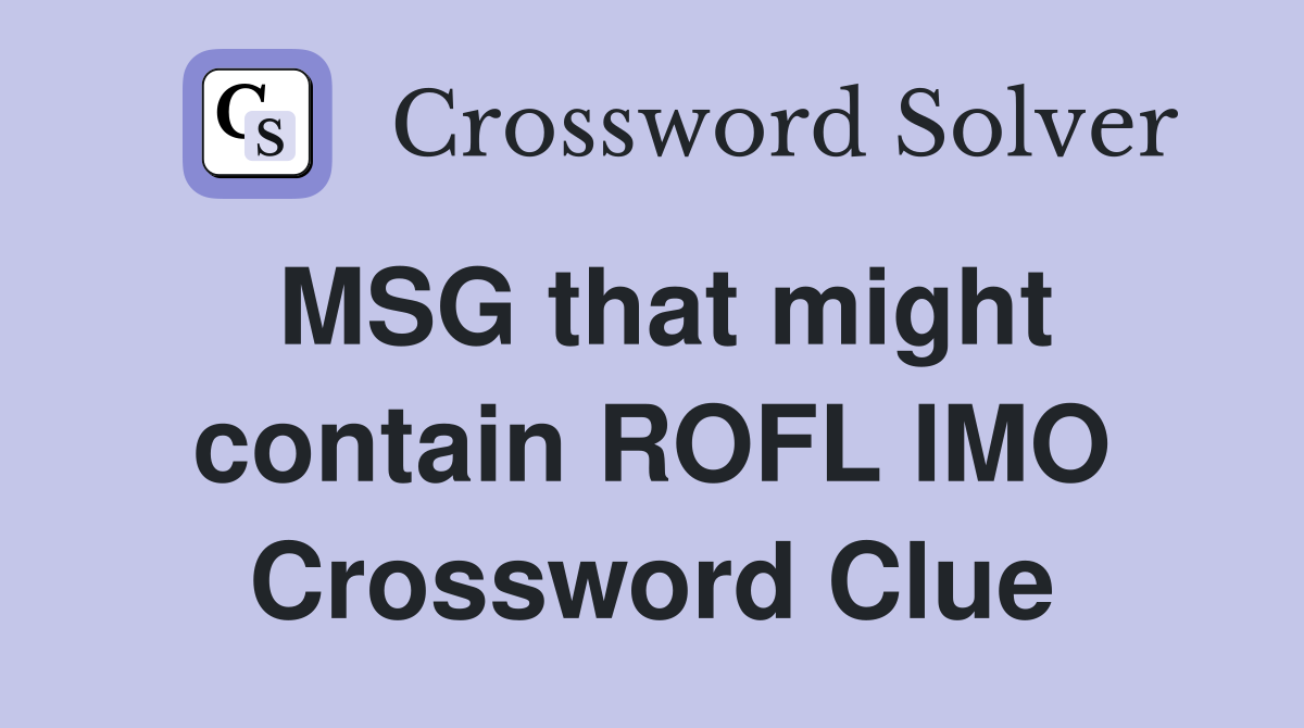 MSG that might contain ROFL IMO Crossword Clue