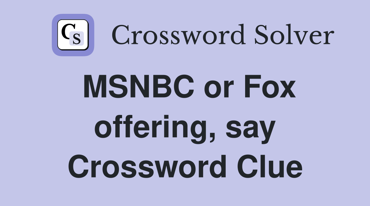 MSNBC or Fox offering, say Crossword Clue