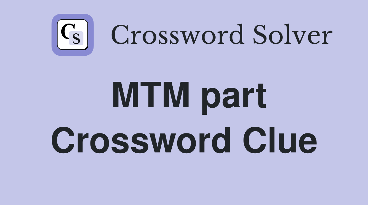 MTM part Crossword Clue