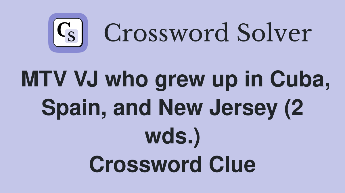 MTV VJ who grew up in Cuba, Spain, and New Jersey (2 wds.) Crossword Clue