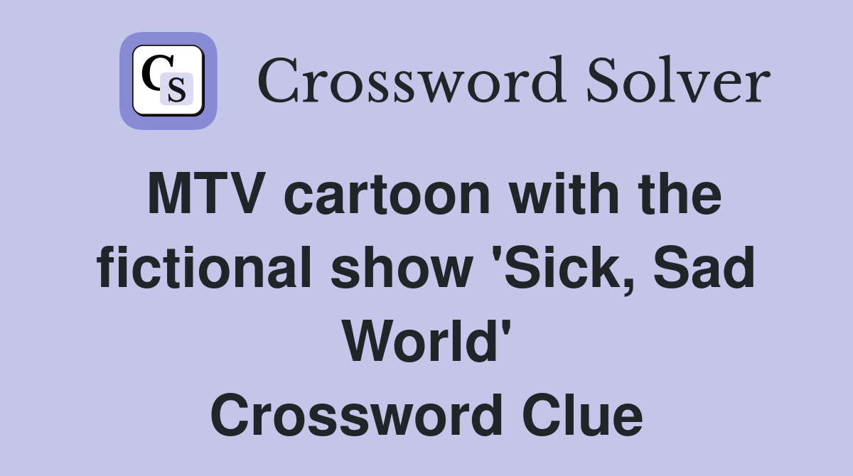 MTV cartoon with the fictional show 'Sick, Sad World' Crossword Clue