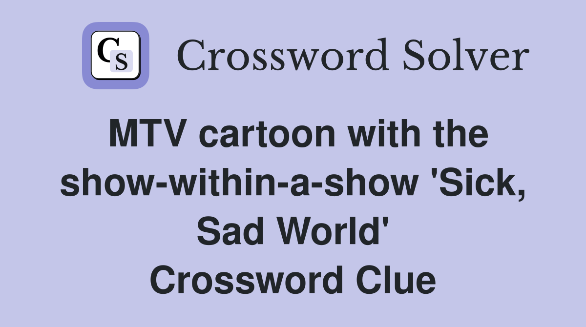 MTV cartoon with the show-within-a-show 'Sick, Sad World' Crossword Clue