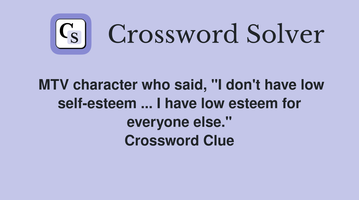 MTV character who said, "I don't have low self-esteem ... I have low esteem for everyone else." Crossword Clue