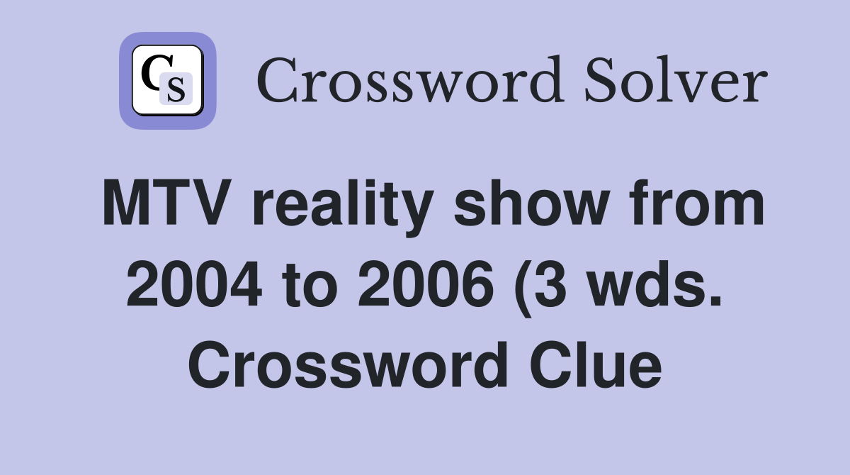 MTV reality show from 2004 to 2006 (3 wds ) Crossword Clue Answers MTV reality show from 2004 to 2006 (3 wds ) Crossword Clue Answers