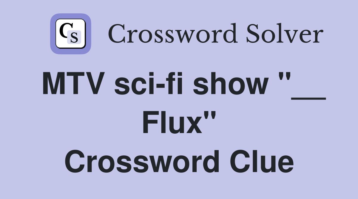 MTV sci-fi show "__ Flux" Crossword Clue