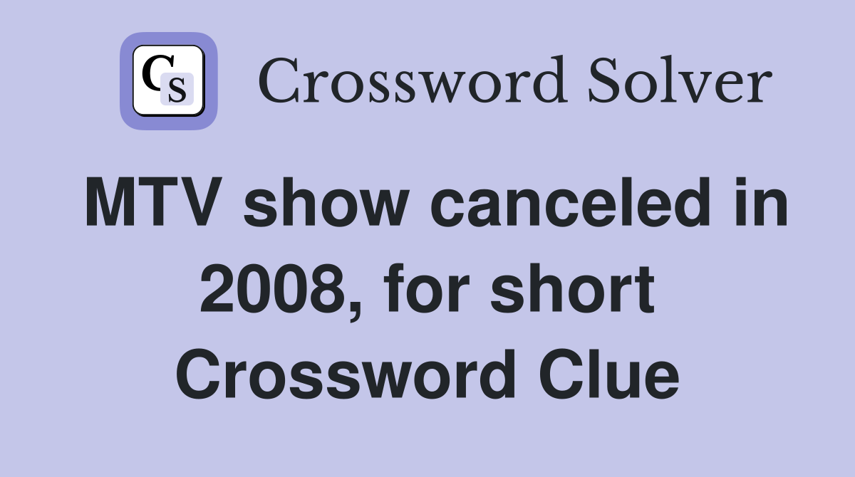 MTV show canceled in 2008, for short Crossword Clue