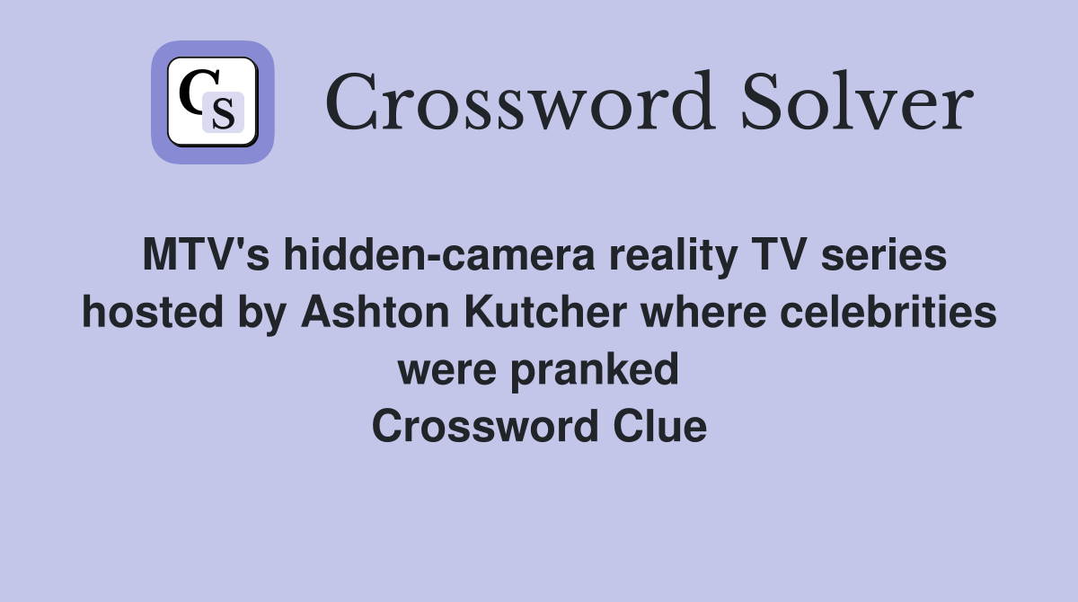 MTV's hidden-camera reality TV series hosted by Ashton Kutcher where celebrities were pranked Crossword Clue