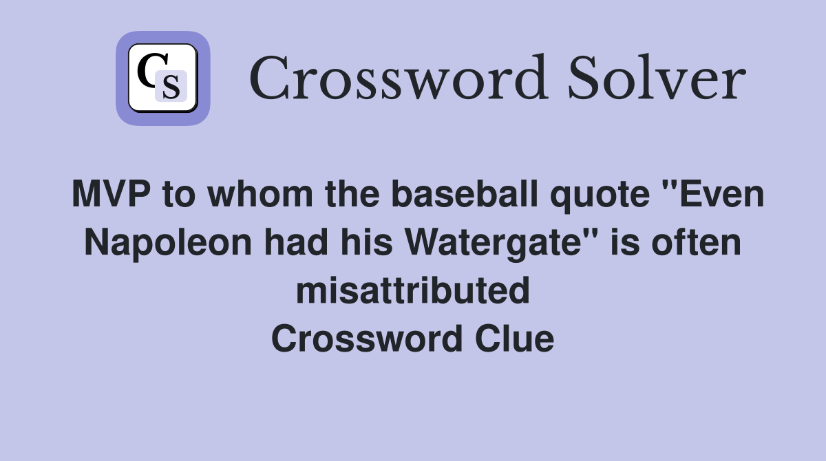 MVP to whom the baseball quote "Even Napoleon had his Watergate" is often misattributed Crossword Clue