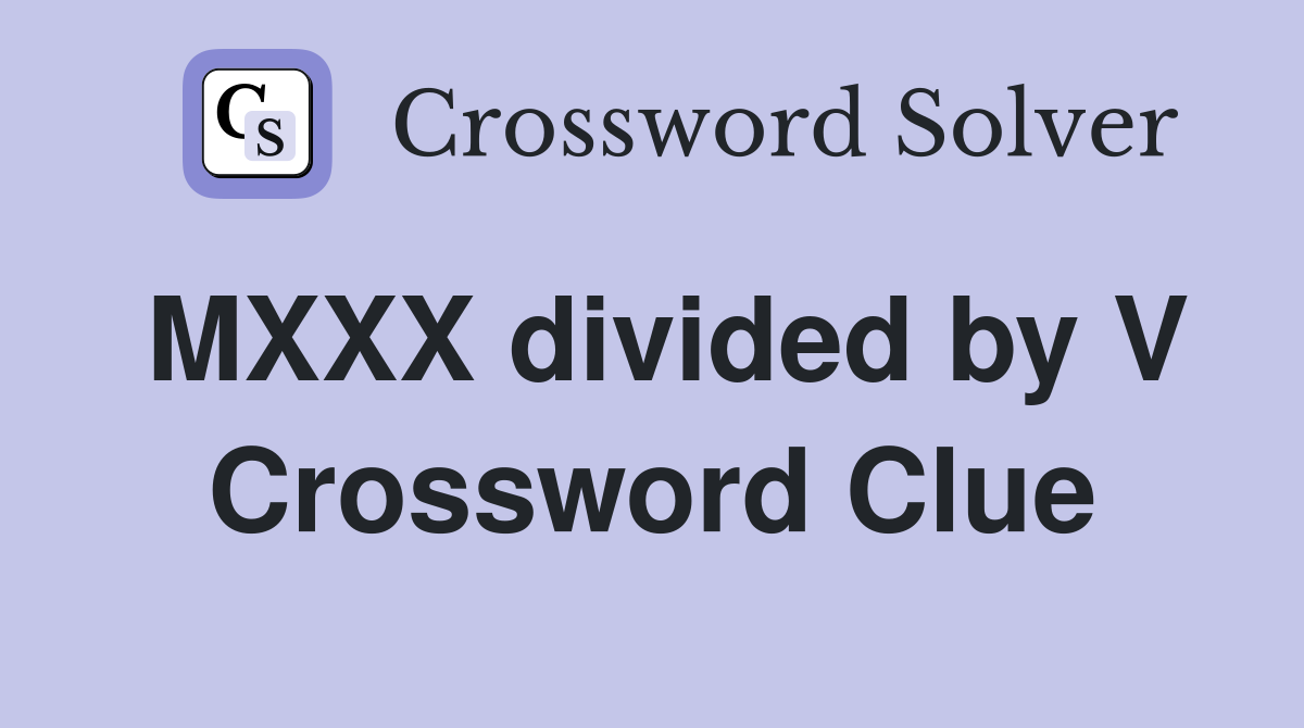 MXXX divided by V Crossword Clue