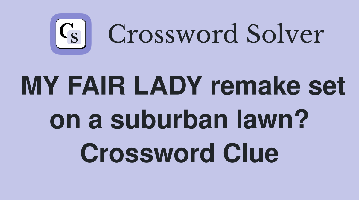 MY FAIR LADY remake set on a suburban lawn? Crossword Clue