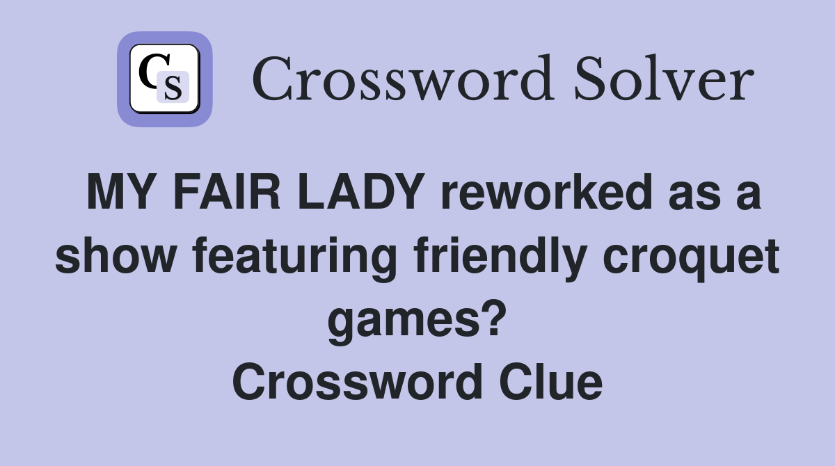 MY FAIR LADY reworked as a show featuring friendly croquet games? Crossword Clue