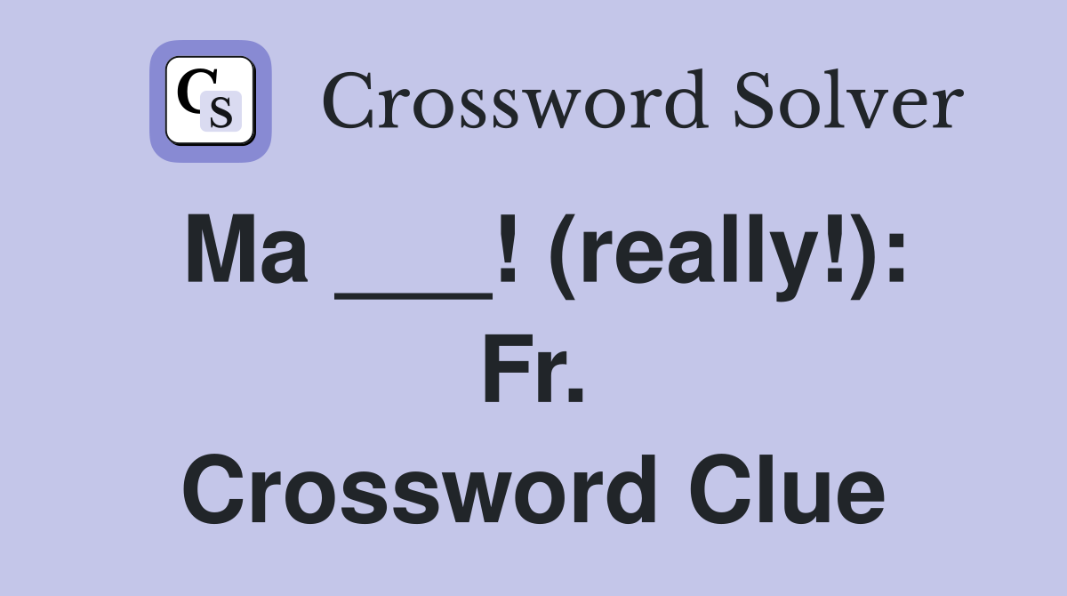 Ma ___! (really!): Fr. Crossword Clue