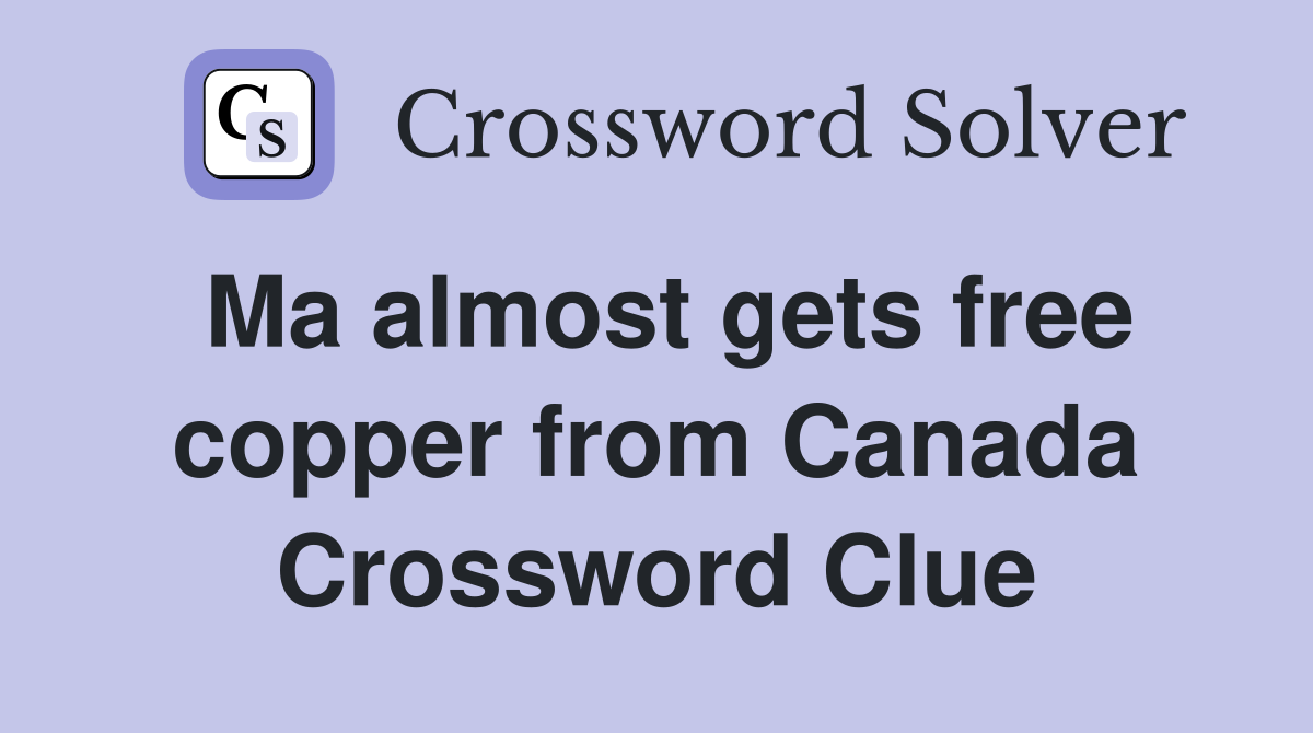 Ma almost gets free copper from Canada Crossword Clue