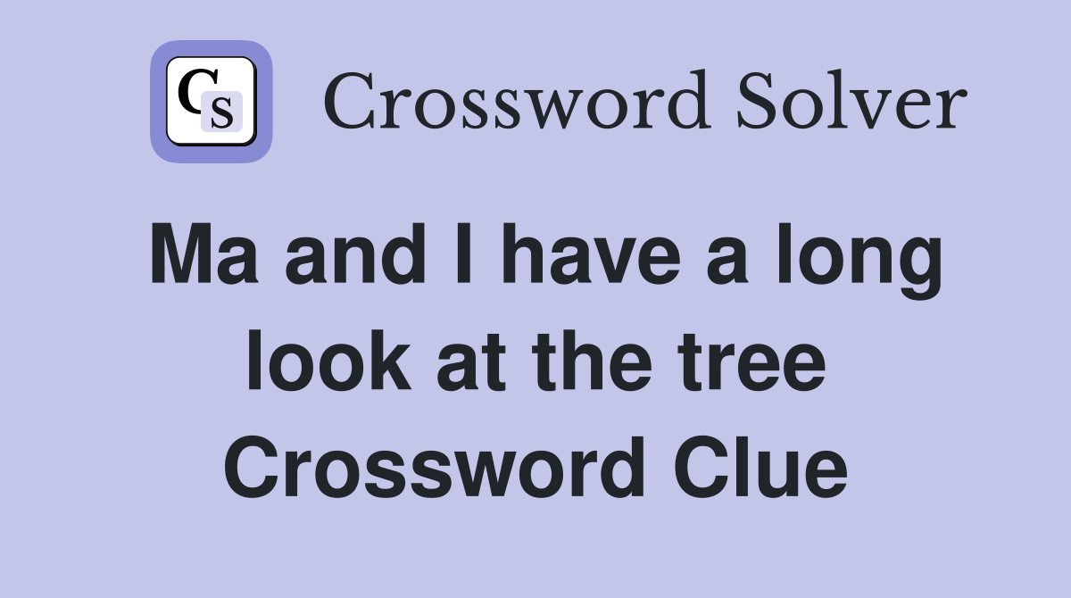 Ma and I have a long look at the tree Crossword Clue